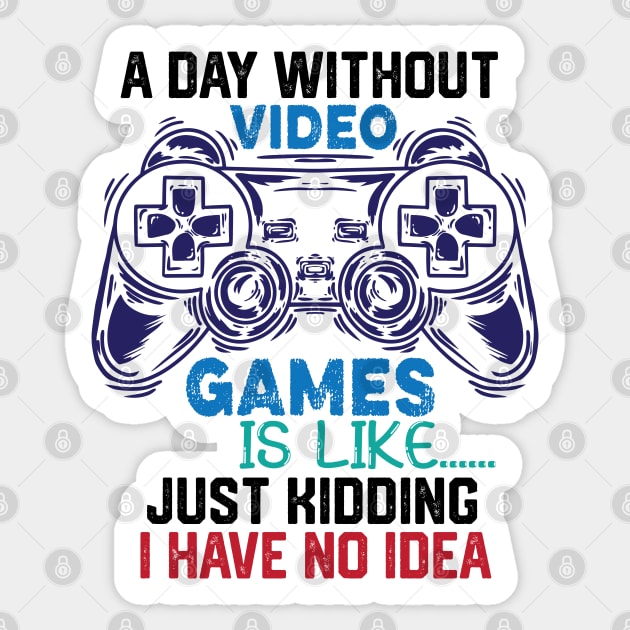 homor Gaming Jokes Saying - A Day without Video Games Is Like Just Kidding I Have No Idea - Gamer Funny Birthay Gift Idea Sticker by KAVA-X